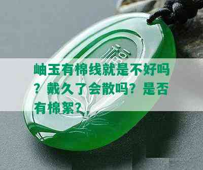 岫玉有棉线就是不好吗？戴久了会散吗？是否有棉絮？