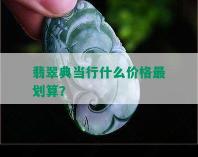 翡翠典当行什么价格最划算？