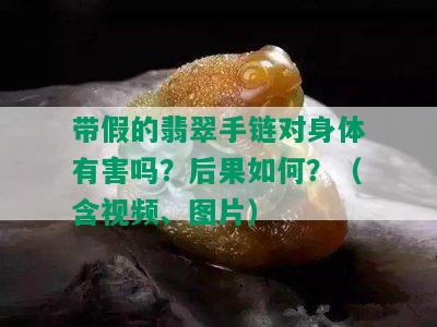 带假的翡翠手链对身体有害吗？后果如何？（含视频、图片）