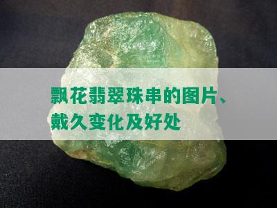 飘花翡翠珠串的图片、戴久变化及好处