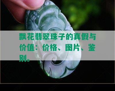 飘花翡翠珠子的真假与价值：价格、图片、鉴别。