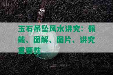 玉石吊坠风水讲究：佩戴、图解、图片、讲究重要性