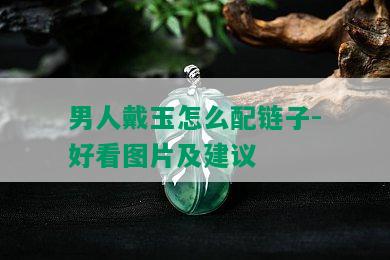 男人戴玉怎么配链子-好看图片及建议