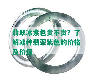 翡翠冰紫色贵不贵？了解冰种翡翠紫色的价格及价值