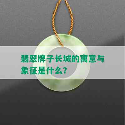 翡翠牌子长城的寓意与象征是什么？