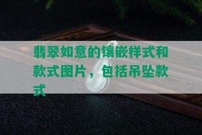 翡翠如意的镶嵌样式和款式图片，包括吊坠款式