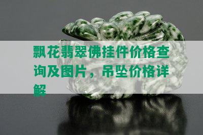 飘花翡翠佛挂件价格查询及图片，吊坠价格详解