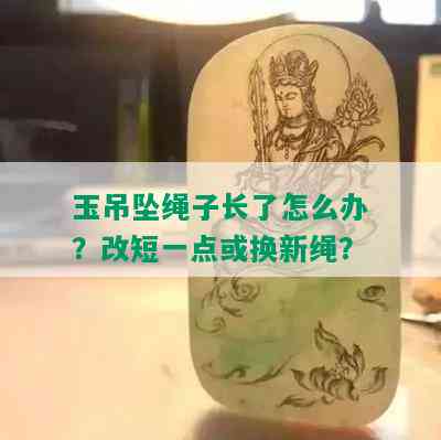 玉吊坠绳子长了怎么办？改短一点或换新绳？