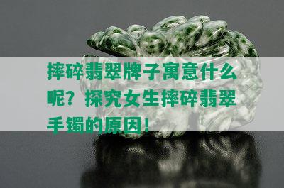 摔碎翡翠牌子寓意什么呢？探究女生摔碎翡翠手镯的原因！