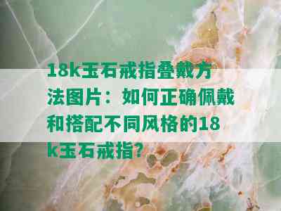 18k玉石戒指叠戴方法图片：如何正确佩戴和搭配不同风格的18k玉石戒指？