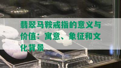 翡翠马鞍戒指的意义与价值：寓意、象征和文化背景