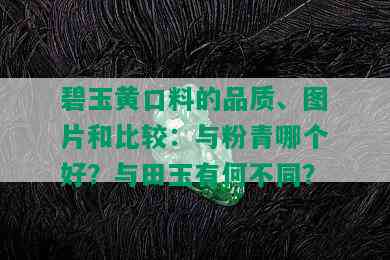 碧玉黄口料的品质、图片和比较：与粉青哪个好？与田玉有何不同？