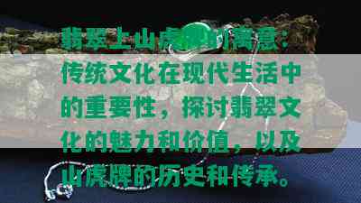 翡翠上山虎牌的寓意：传统文化在现代生活中的重要性，探讨翡翠文化的魅力和价值，以及山虎牌的历史和传承。