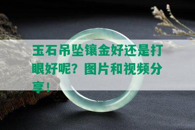 玉石吊坠镶金好还是打眼好呢？图片和视频分享！