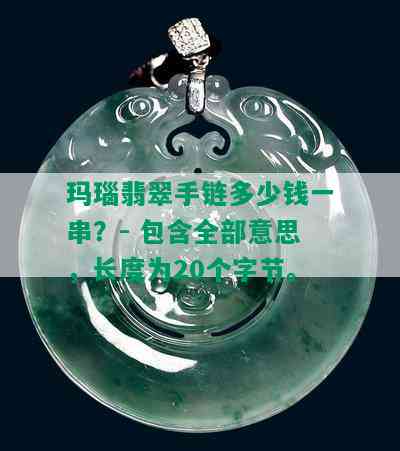 玛瑙翡翠手链多少钱一串？- 包含全部意思，长度为20个字节。