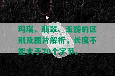 玛瑙、翡翠、玉髓的区别及图片解析，长度不能大于70个字节。