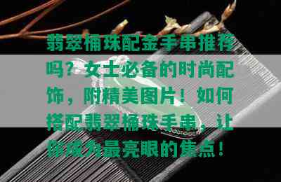 翡翠桶珠配金手串推荐吗？女士必备的时尚配饰，附精美图片！如何搭配翡翠桶珠手串，让你成为最亮眼的焦点！