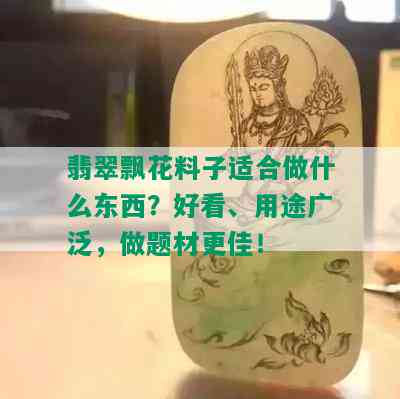 翡翠飘花料子适合做什么东西？好看、用途广泛，做题材更佳！