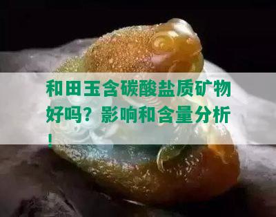 和田玉含碳酸盐质矿物好吗？影响和含量分析！