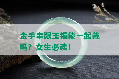 金手串跟玉镯能一起戴吗？女生必读！