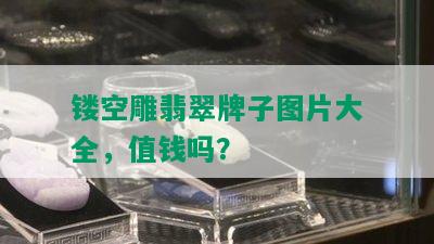 镂空雕翡翠牌子图片大全，值钱吗？