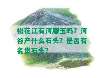 松花江有河磨玉吗？河谷产什么石头？是否有名贵石头？