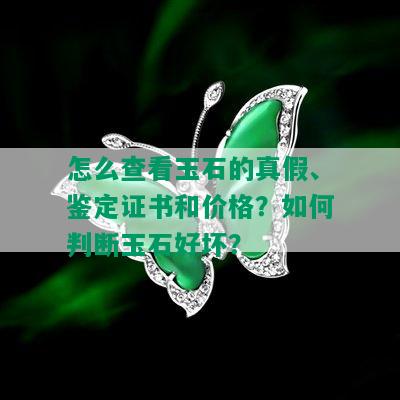 怎么查看玉石的真假、鉴定证书和价格？如何判断玉石好坏？