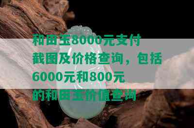 和田玉8000元支付截图及价格查询，包括6000元和800元的和田玉价值查询