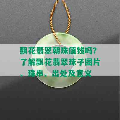 飘花翡翠朝珠值钱吗？了解飘花翡翠珠子图片、珠串、出处及意义