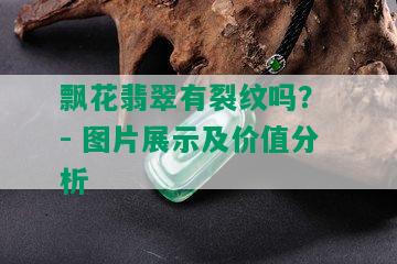 飘花翡翠有裂纹吗？ - 图片展示及价值分析