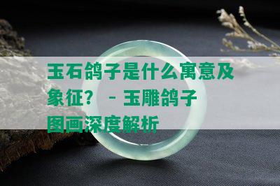 玉石鸽子是什么寓意及象征？ - 玉雕鸽子图画深度解析