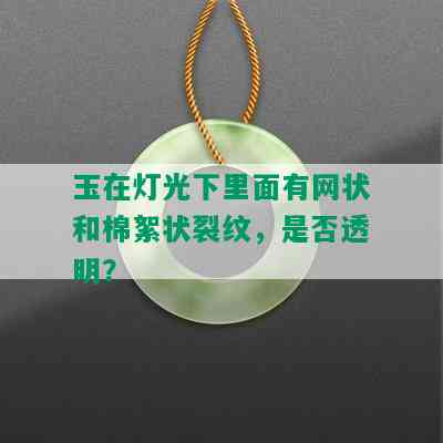 玉在灯光下里面有网状和棉絮状裂纹，是否透明？