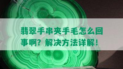 翡翠手串夹手毛怎么回事啊？解决方法详解！