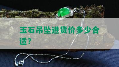 玉石吊坠进货价多少合适？