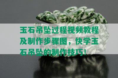 玉石吊坠过程视频教程及制作步骤图，快学玉石吊坠的制作技巧！