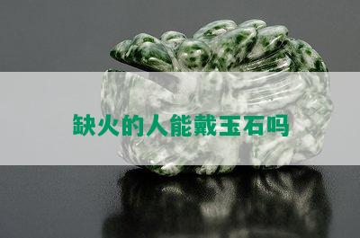 缺火的人能戴玉石吗