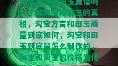 淘宝方言和田玉靠谱吗？了解淘宝和田玉的真相，淘宝方言和田玉质量到底如何，淘宝和田玉到底是怎么制作的，淘宝和田玉的价格为何那么便宜？