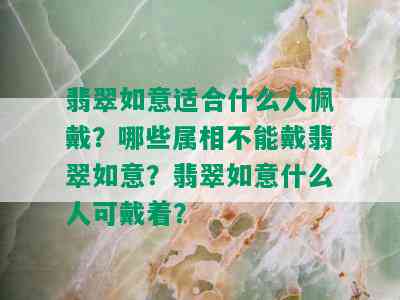 翡翠如意适合什么人佩戴？哪些属相不能戴翡翠如意？翡翠如意什么人可戴着？