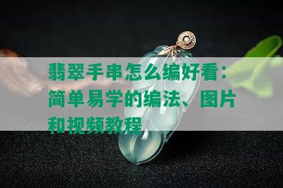 翡翠手串怎么编好看：简单易学的编法、图片和视频教程