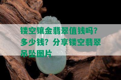 镂空镶金翡翠值钱吗？多少钱？分享镂空翡翠吊坠图片