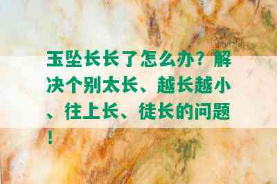 玉坠长长了怎么办？解决个别太长、越长越小、往上长、徒长的问题！