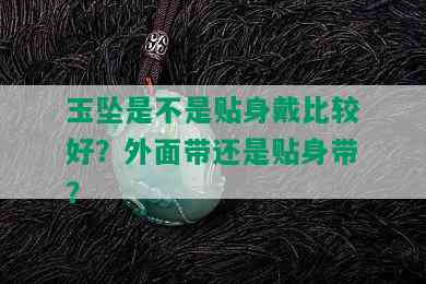 玉坠是不是贴身戴比较好？外面带还是贴身带？