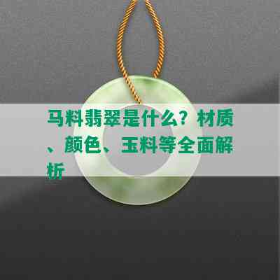 马料翡翠是什么？材质、颜色、玉料等全面解析