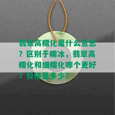 翡翠高糯化是什么意思？区别于糯冰，翡翠高糯化和细糯化哪个更好？价格是多少？