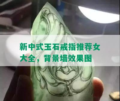新中式玉石戒指推荐女大全，背景墙效果图