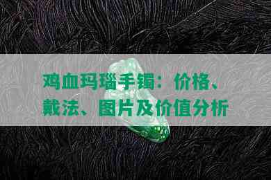 鸡血玛瑙手镯：价格、戴法、图片及价值分析