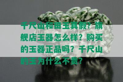 千尺山和田玉真假？旗舰店玉器怎么样？购买的玉器正品吗？千尺山的玉为什么不贵？