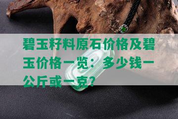 碧玉籽料原石价格及碧玉价格一览：多少钱一公斤或一克？