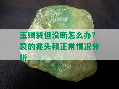 玉镯裂但没断怎么办？裂的兆头和正常情况分析