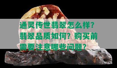 通灵传世翡翠怎么样？翡翠品质如何？购买前需要注意哪些问题？